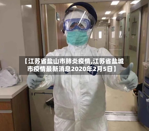 【江苏省盐山市肺炎疫情,江苏省盐城市疫情最新消息2020年2月5日】-第1张图片