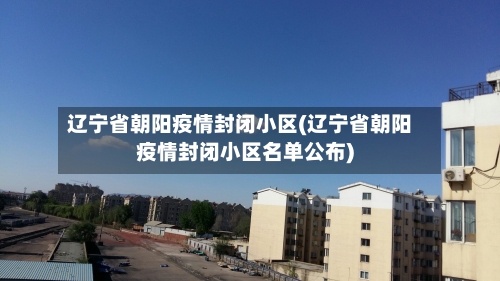 辽宁省朝阳疫情封闭小区(辽宁省朝阳疫情封闭小区名单公布)-第1张图片