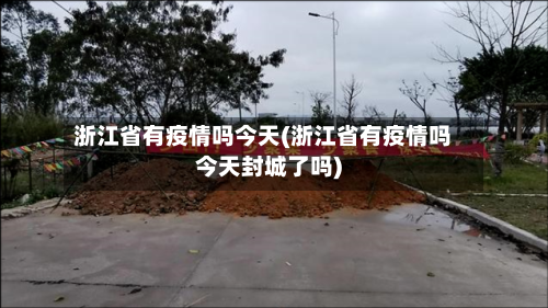 浙江省有疫情吗今天(浙江省有疫情吗今天封城了吗)-第1张图片