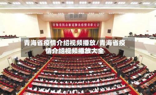 青海省疫情介绍视频播放/青海省疫情介绍视频播放大全-第1张图片