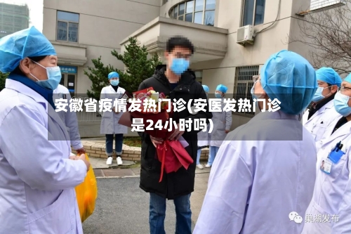 安徽省疫情发热门诊(安医发热门诊是24小时吗)-第1张图片
