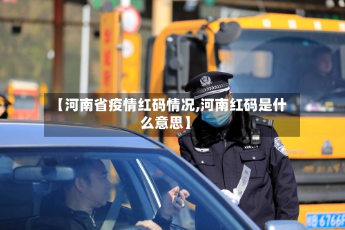【河南省疫情红码情况,河南红码是什么意思】-第2张图片