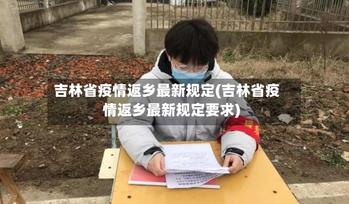 吉林省疫情返乡最新规定(吉林省疫情返乡最新规定要求)-第1张图片