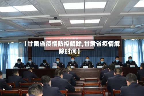 【甘肃省疫情防控解除,甘肃省疫情解除时间】-第2张图片