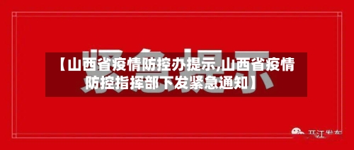 【山西省疫情防控办提示,山西省疫情防控指挥部下发紧急通知】-第2张图片
