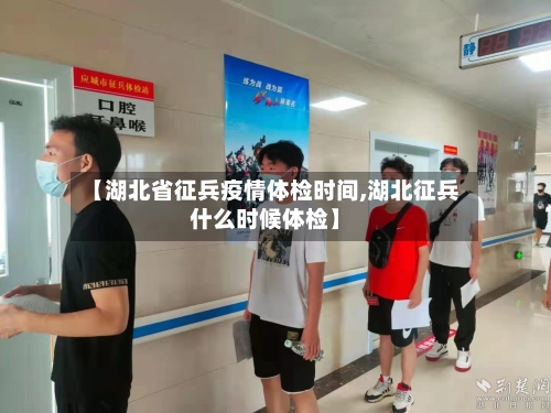 【湖北省征兵疫情体检时间,湖北征兵什么时候体检】-第1张图片