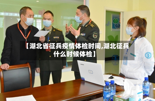 【湖北省征兵疫情体检时间,湖北征兵什么时候体检】-第3张图片