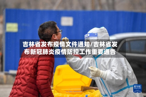 吉林省发布疫情文件通知/吉林省发布新冠肺炎疫情防控工作重要通告-第1张图片