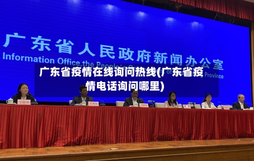 广东省疫情在线询问热线(广东省疫情电话询问哪里)-第1张图片