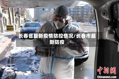 长春省最新疫情防控情况/长春市最新防疫-第1张图片