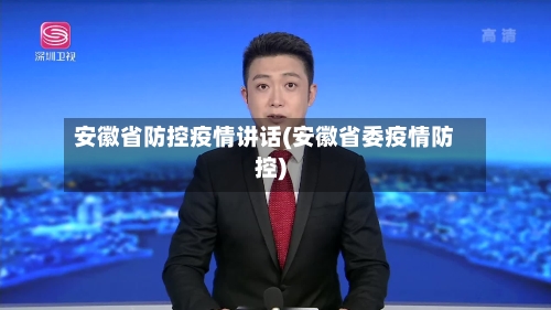 安徽省防控疫情讲话(安徽省委疫情防控)-第1张图片