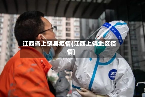 江西省上饶县疫情(江西上饶地区疫情)-第1张图片