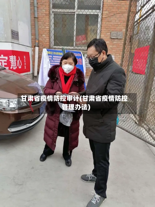 甘肃省疫情防控审计(甘肃省疫情防控管理办法)-第2张图片
