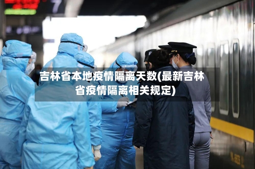 吉林省本地疫情隔离天数(最新吉林省疫情隔离相关规定)-第2张图片