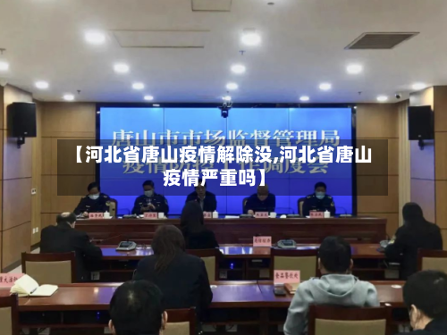 【河北省唐山疫情解除没,河北省唐山疫情严重吗】-第2张图片