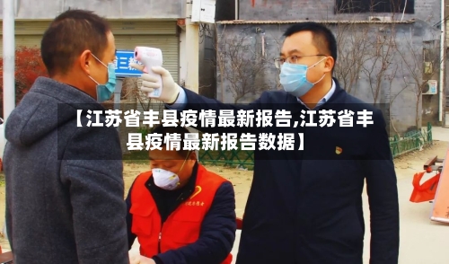 【江苏省丰县疫情最新报告,江苏省丰县疫情最新报告数据】-第1张图片