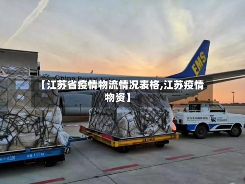 【江苏省疫情物流情况表格,江苏疫情物资】-第1张图片