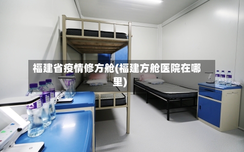 福建省疫情修方舱(福建方舱医院在哪里)-第1张图片