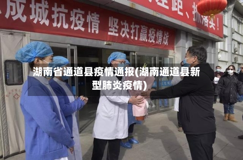 湖南省通道县疫情通报(湖南通道县新型肺炎疫情)-第3张图片