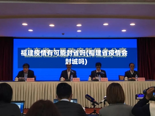 福建疫情有可能封省吗(福建省疫情会封城吗)-第3张图片