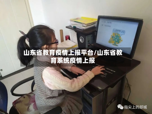 山东省教育疫情上报平台/山东省教育系统疫情上报-第1张图片