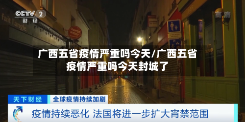 广西五省疫情严重吗今天/广西五省疫情严重吗今天封城了-第1张图片