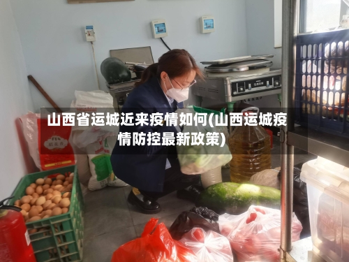 山西省运城近来疫情如何(山西运城疫情防控最新政策)-第2张图片