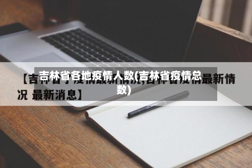吉林省各地疫情人数(吉林省疫情总数)-第1张图片