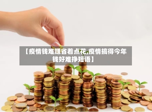 【疫情钱难赚省着点花,疫情搞得今年钱好难挣短语】-第2张图片