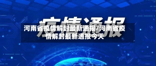 河南省疫情解封最新通报/河南省疫情解封最新通报今天-第1张图片