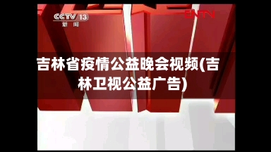 吉林省疫情公益晚会视频(吉林卫视公益广告)-第2张图片