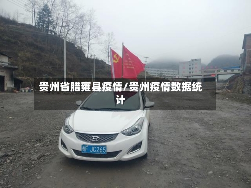 贵州省腊雍县疫情/贵州疫情数据统计-第2张图片