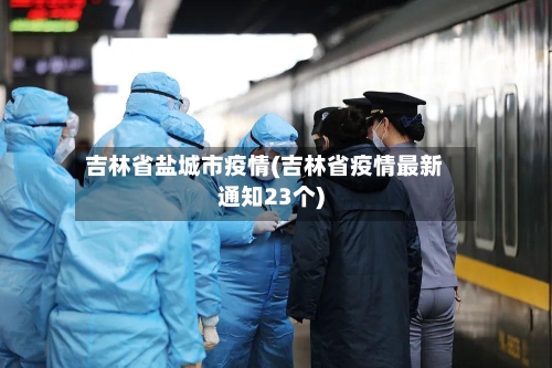 吉林省盐城市疫情(吉林省疫情最新通知23个)-第1张图片