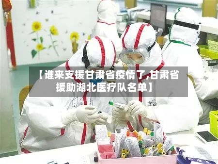 【谁来支援甘肃省疫情了,甘肃省援助湖北医疗队名单】-第1张图片