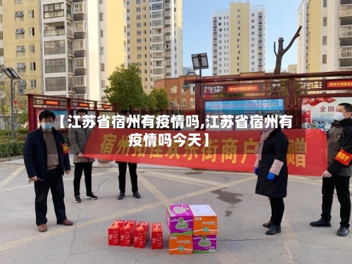 【江苏省宿州有疫情吗,江苏省宿州有疫情吗今天】-第2张图片