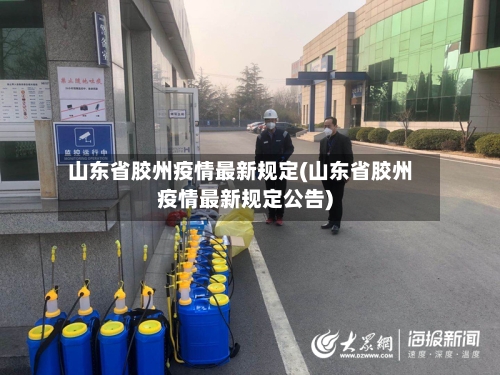 山东省胶州疫情最新规定(山东省胶州疫情最新规定公告)-第2张图片