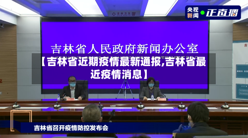 【吉林省近期疫情最新通报,吉林省最近疫情消息】-第1张图片
