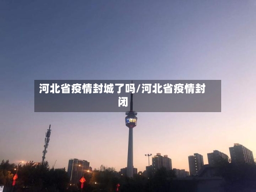 河北省疫情封城了吗/河北省疫情封闭-第2张图片