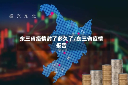 东三省疫情封了多久了/东三省疫情报告-第1张图片