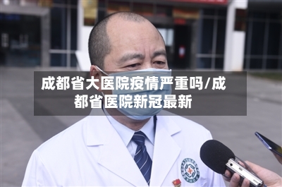 成都省大医院疫情严重吗/成都省医院新冠最新-第1张图片