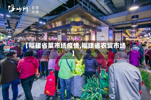 【福建省菜市场疫情,福建省农贸市场】-第3张图片