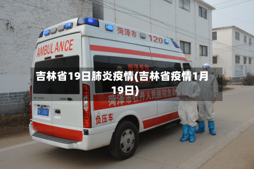 吉林省19日肺炎疫情(吉林省疫情1月19日)-第1张图片