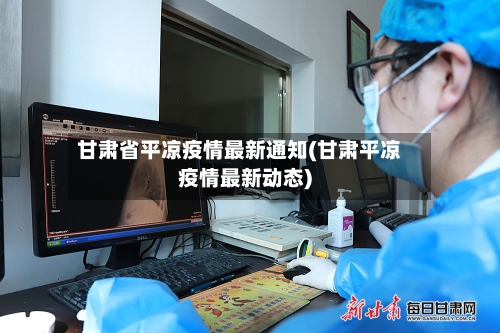 甘肃省平凉疫情最新通知(甘肃平凉疫情最新动态)-第1张图片