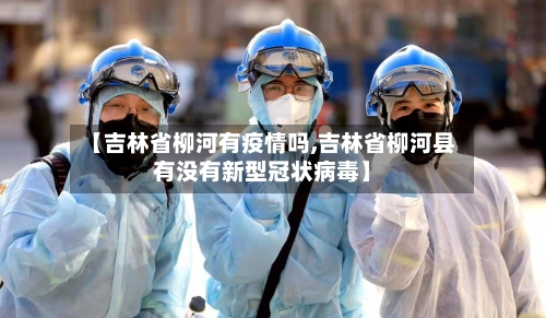 【吉林省柳河有疫情吗,吉林省柳河县有没有新型冠状病毒】-第1张图片