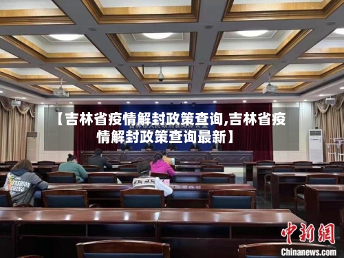 【吉林省疫情解封政策查询,吉林省疫情解封政策查询最新】-第2张图片