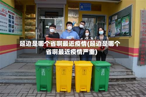 延边是哪个省啊最近疫情(延边是哪个省啊最近疫情严重)-第1张图片