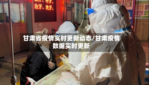 甘肃省疫情实时更新动态/甘肃疫情数据实时更新-第2张图片