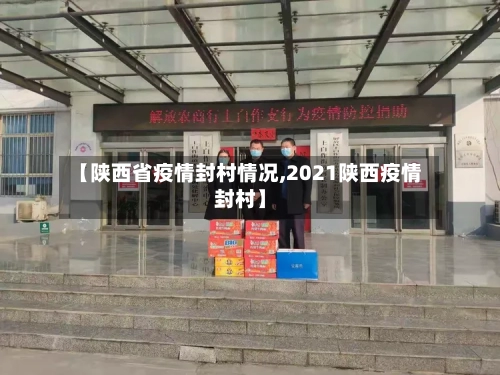【陕西省疫情封村情况,2021陕西疫情封村】-第3张图片