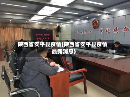 陕西省安平县疫情(陕西省安平县疫情最新消息)-第3张图片