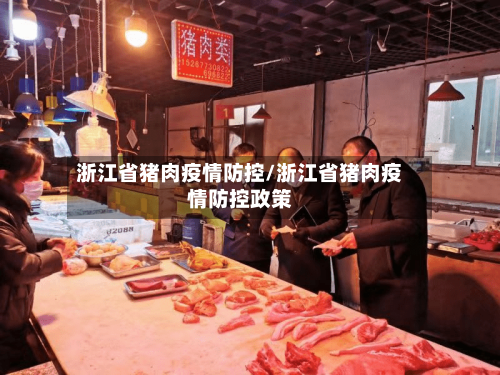 浙江省猪肉疫情防控/浙江省猪肉疫情防控政策-第1张图片